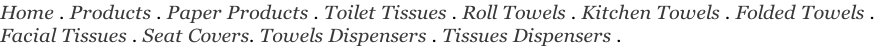 Home . Products . Paper Products . Toilet Tissues . Roll Towels . Kitchen Towels . Folded Towels .  Facial Tissues . Seat Covers. Towels Dispensers . Tissues Dispensers .