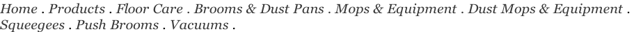 Home . Products . Floor Care . Brooms & Dust Pans . Mops & Equipment . Dust Mops & Equipment .  Squeegees . Push Brooms . Vacuums .
