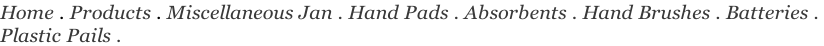 Home . Products . Miscellaneous Jan . Hand Pads . Absorbents . Hand Brushes . Batteries .  Plastic Pails .