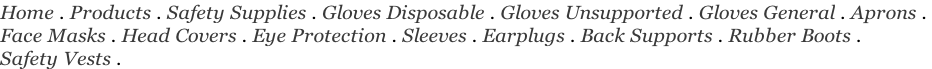 Home . Products . Safety Supplies . Gloves Disposable . Gloves Unsupported . Gloves General . Aprons .  Face Masks . Head Covers . Eye Protection . Sleeves . Earplugs . Back Supports . Rubber Boots .  Safety Vests .