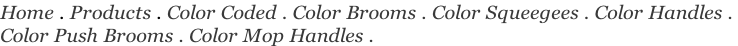Home . Products . Color Coded . Color Brooms . Color Squeegees . Color Handles .  Color Push Brooms . Color Mop Handles .
